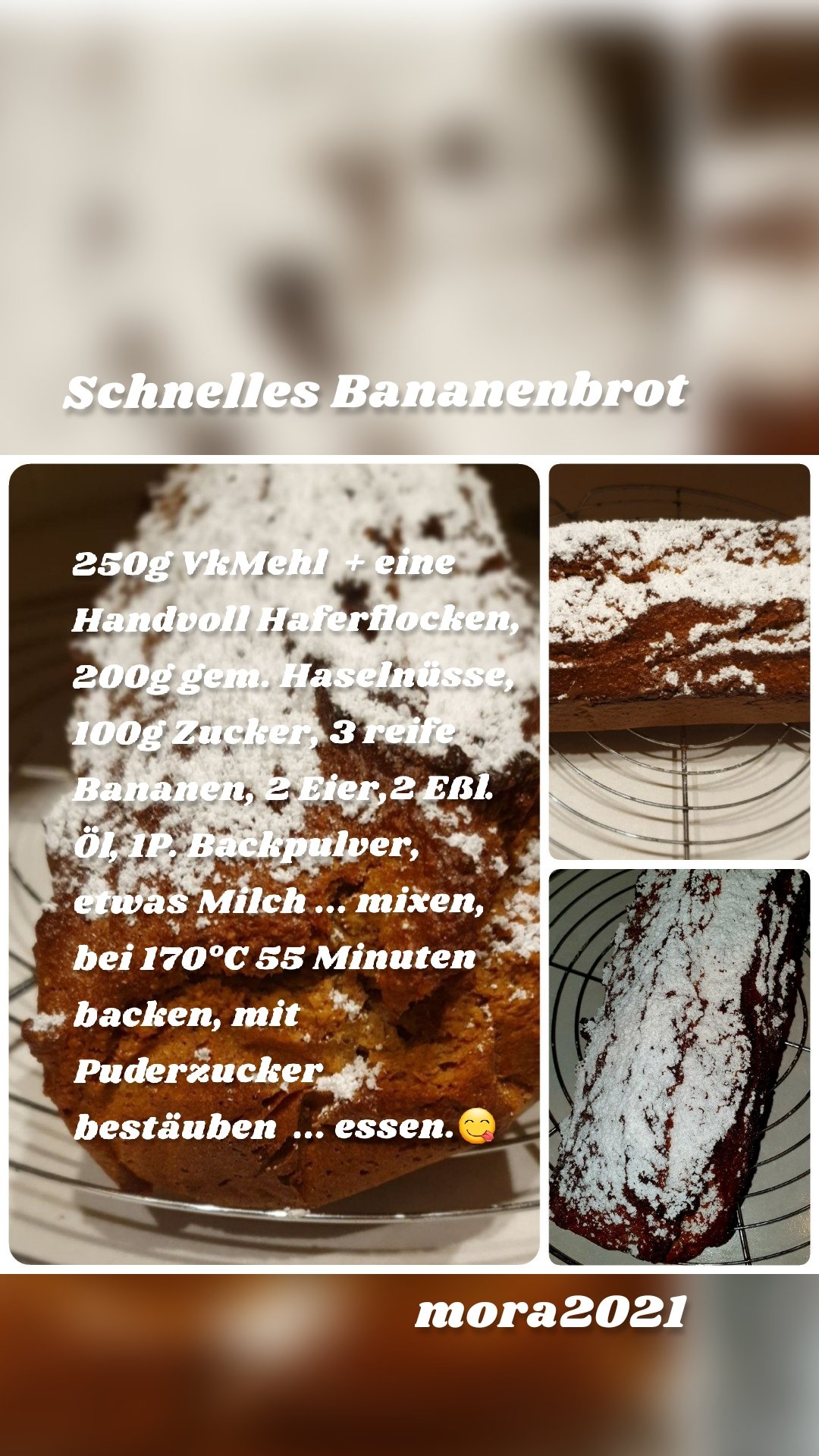 Schnelles Bananenbrot mora2021 250g VkMehl  + eine Handvoll Haferflocken, 200g gem. Haselnüsse, 100g Zucker, 3 reife Bananen, 2 Eier,2 Eßl. Öl, 1P. Backpulver,  etwas Milch ... mixen, bei 170°C 55 Minuten backen, mit Puderzucker bestäuben  ... essen.😋